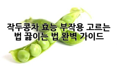 작두콩차 효능, 부작용, 고르는 법, 끓이는 법 완벽 가이드