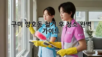 구미 양호동 철거 후 청소, 완벽 가이드!