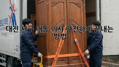 대전 서구 내동 이사, 안전하게 끝내는 방법!